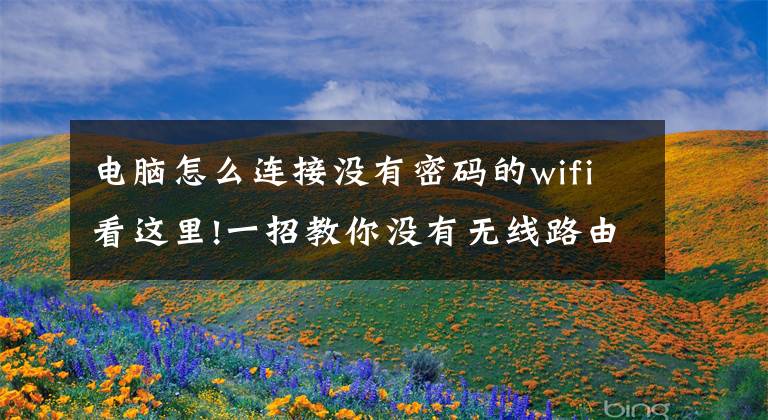 电脑怎么连接没有密码的wifi看这里!一招教你没有无线路由器实现WIFI连网文章配图