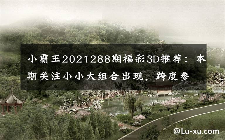 小霸王2021288期福彩3D推荐：本期关注小小大组合出现，跨度参考8