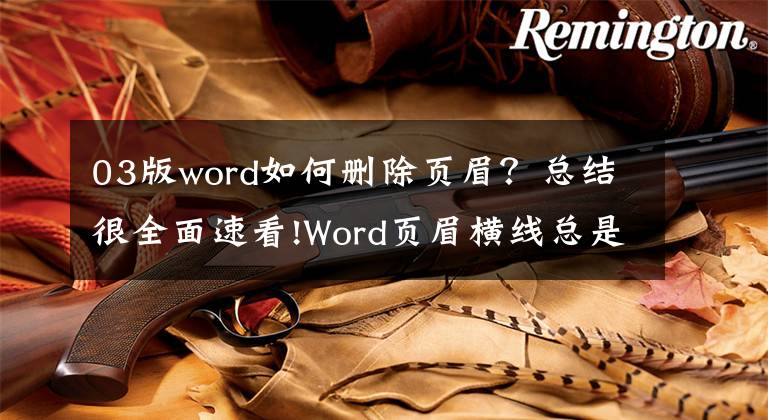 03版word如何删除页眉？总结很全面速看!Word页眉横线总是删不掉？学会这4种方法，不用几秒便能搞定