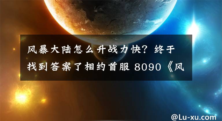 风暴大陆怎么升战力快？终于找到答案了相约首服 8090《风暴大陆》书写冰雪奇缘