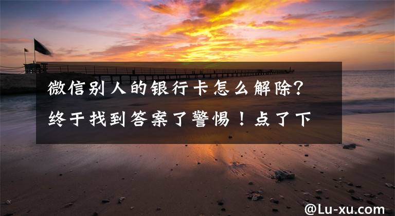 微信别人的银行卡怎么解除？终于找到答案了警惕！点了下手机，老人“钱包”每月被扣好几百！银保监会紧急提醒→文章配图