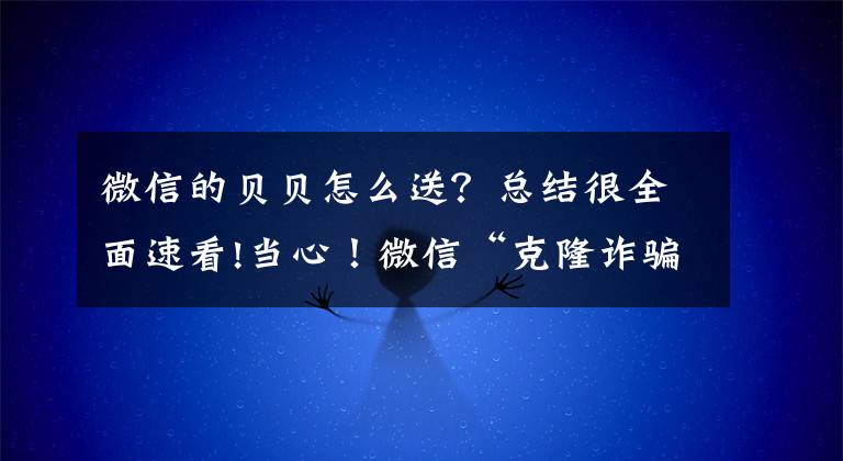 微信的贝贝怎么送？总结很全面速看!当心！微信“克隆诈骗”来袭 市民务必要擦亮双眼