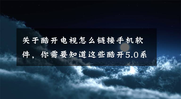 关于酷开电视怎么链接手机软件，你需要知道这些酷开5.0系统如何连接蓝牙 智能电视操作流程文章配图