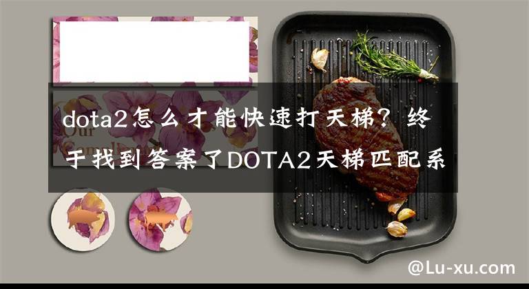 dota2怎么才能快速打天梯？终于找到答案了DOTA2天梯匹配系统再更新，“五行法阵”助你快速上分文章配图