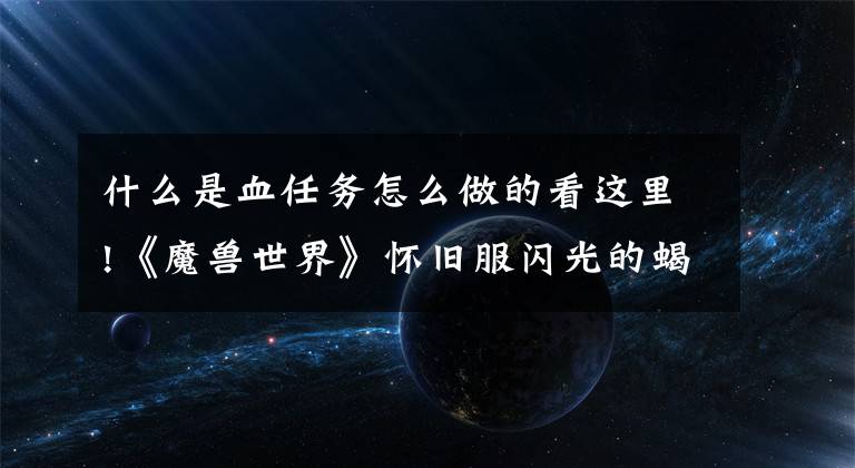 什么是血任务怎么做的看这里!《魔兽世界》怀旧服闪光的蝎血任务攻略