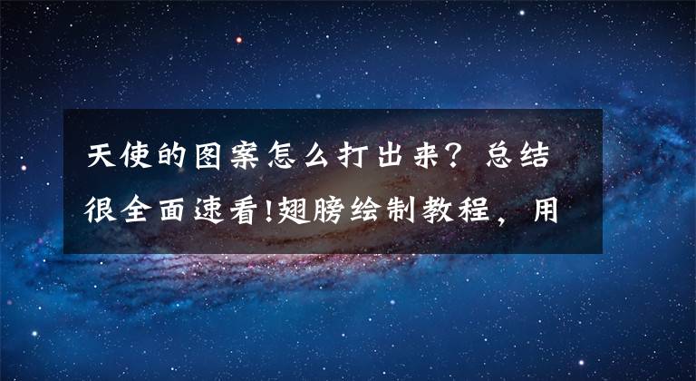 天使的图案怎么打出来？总结很全面速看!翅膀绘制教程，用来绘制较正面的天使或者种族文章配图