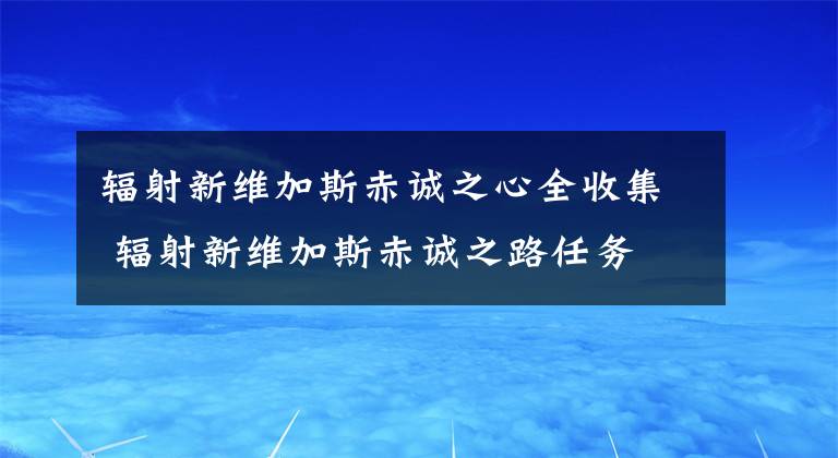 辐射新维加斯赤诚之心全收集 辐射新维加斯赤诚之路任务