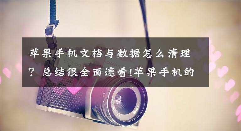 苹果手机文档与数据怎么清理？总结很全面速看!苹果手机的隐藏垃圾怎样清理？一次清理几个G，让你手机流畅如新文章配图