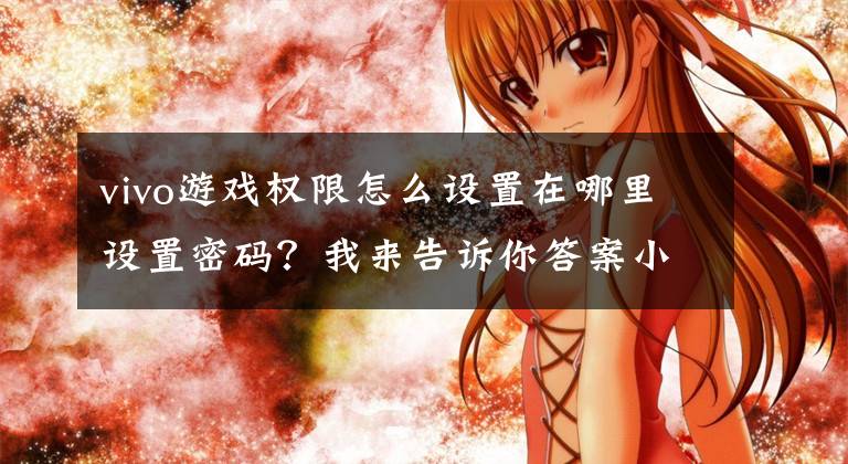 vivo游戏权限怎么设置在哪里设置密码？我来告诉你答案小孩子玩游戏误充值，vivo广东天宸网络有限公司告诉你怎么解决文章配图