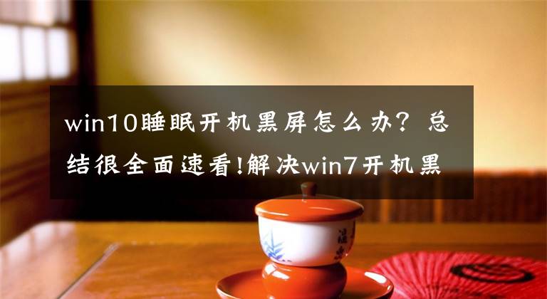 win10睡眠开机黑屏怎么办？总结很全面速看!解决win7开机黑屏文章配图