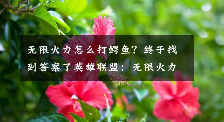 无限火力怎么打鳄鱼？终于找到答案了英雄联盟：无限火力里bug一般的英雄，盖伦都只是末尾文章配图