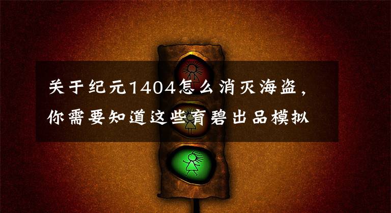 关于纪元1404怎么消灭海盗，你需要知道这些育碧出品模拟经营游戏《纪元 2205》终极版打折 现价只要52元文章配图