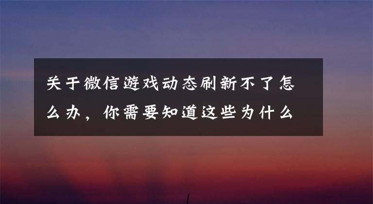 关于微信游戏动态刷新不了怎么办，你需要知道这些为什么我们越来越爱分享失败？