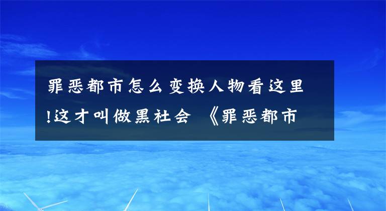 罪恶都市怎么变换人物看这里!这才叫做黑社会 《罪恶都市》游戏评测文章配图