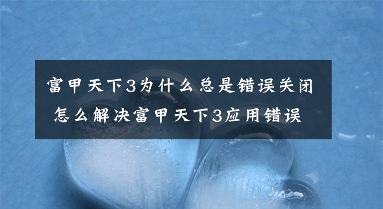 富甲天下3为什么总是错误关闭 怎么解决富甲天下3应用错误问题