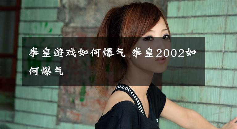 拳皇游戏如何爆气 拳皇2002如何爆气