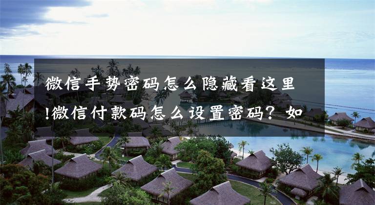 微信手势密码怎么隐藏看这里!微信付款码怎么设置密码？如何给微信所关联的资金加把锁？文章配图