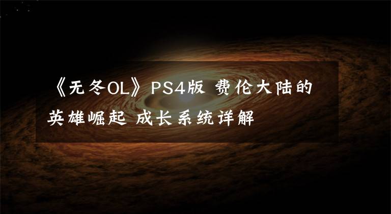 《无冬OL》PS4版 费伦大陆的英雄崛起 成长系统详解文章配图