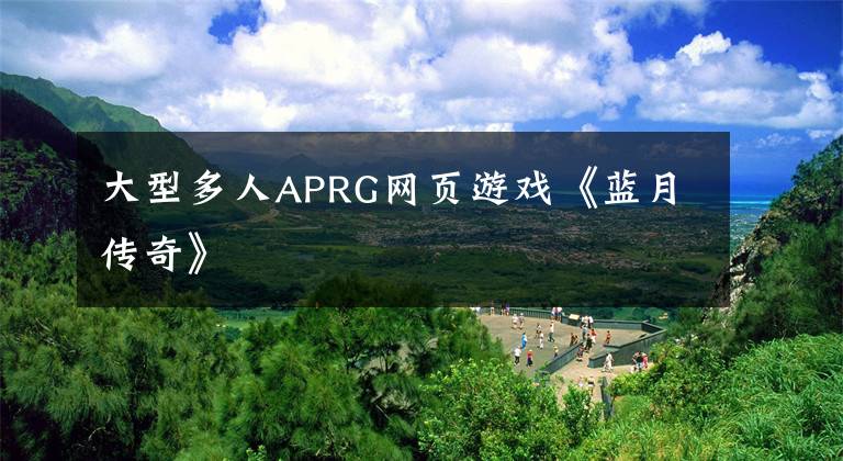 大型多人APRG网页游戏《蓝月传奇》