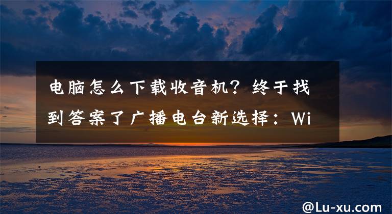 电脑怎么下载收音机？终于找到答案了广播电台新选择：Win10 Mobile/PC版《TuneIn Radio》发布