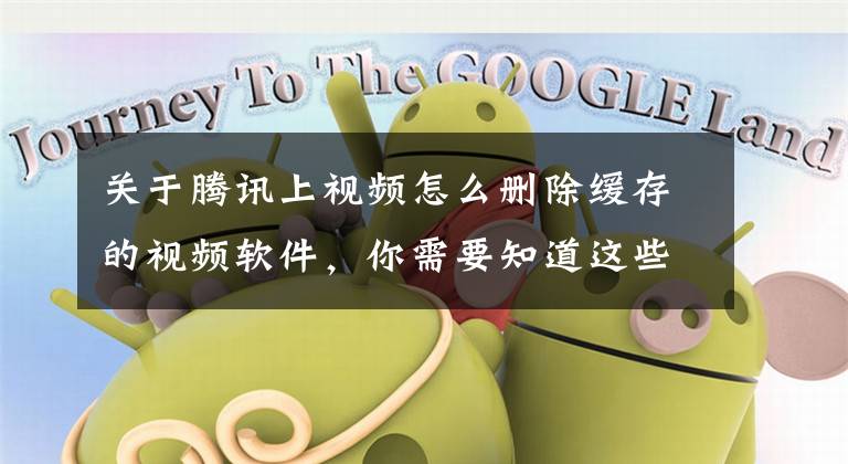 关于腾讯上视频怎么删除缓存的视频软件，你需要知道这些微信、QQ 缓存过大却不敢随便清理？这个 App 一键解决！文章配图