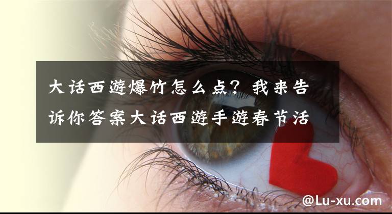 大话西游爆竹怎么点？我来告诉你答案大话西游手游春节活动好事连连怎么玩