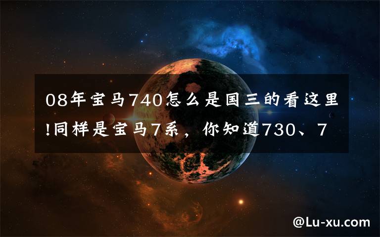 08年宝马740怎么是国三的看这里!同样是宝马7系，你知道730、740、750、760的区别吗？