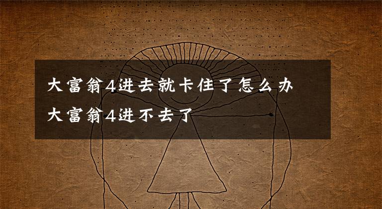 大富翁4进去就卡住了怎么办 大富翁4进不去了文章配图