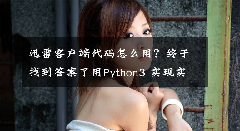 迅雷客户端代码怎么用？终于找到答案了用Python3 实现实现迅雷链接的解密文章配图