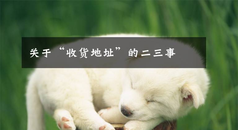 关于“收货地址”的二三事文章配图