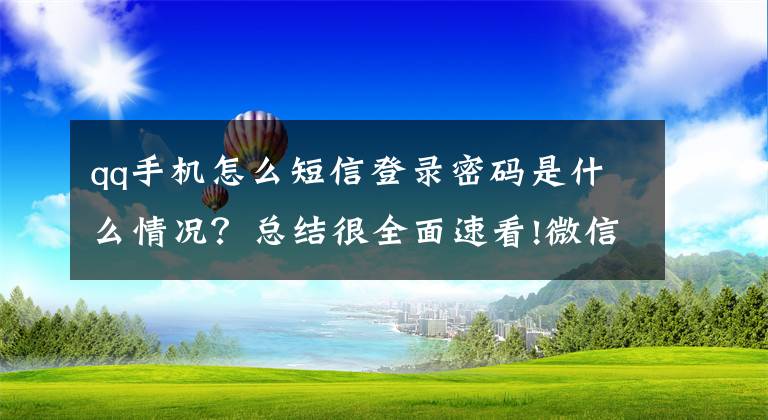 qq手机怎么短信登录密码是什么情况？总结很全面速看!微信密码忘了，手机号也换了，怎么登录微信？不会的赶紧看过来文章配图