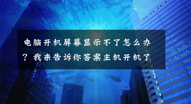 电脑开机屏幕显示不了怎么办？我来告诉你答案主机开机了但是显示器黑屏不亮怎么办？电脑维修排查故障方法文章配图