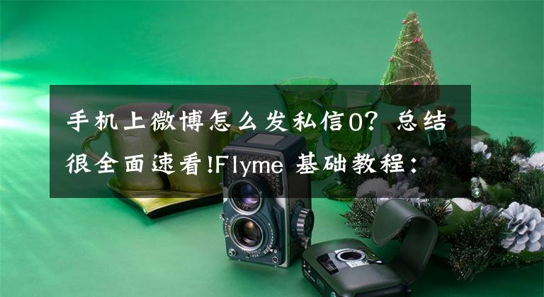 手机上微博怎么发私信0？总结很全面速看!Flyme 基础教程：深度整合微博文章配图