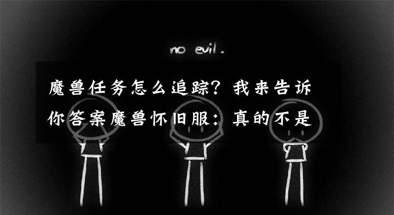 魔兽任务怎么追踪？我来告诉你答案魔兽怀旧服：真的不是Bug，十几年前就这样