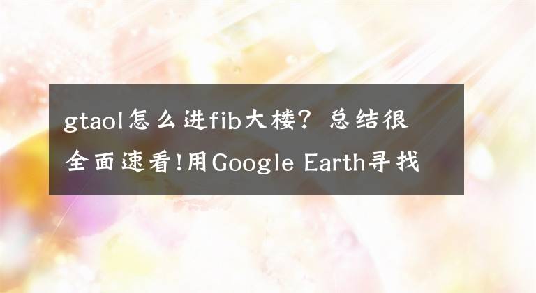 gtaol怎么进fib大楼？总结很全面速看!用Google Earth寻找GTA5中出现的地方文章配图