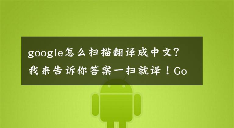 google怎么扫描翻译成中文？我来告诉你答案一扫就译！Google翻译将新增摄像头取词