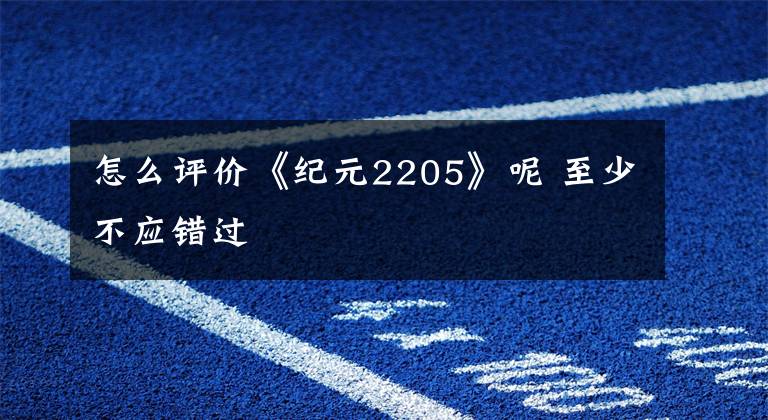 怎么评价《纪元2205》呢 至少不应错过文章配图