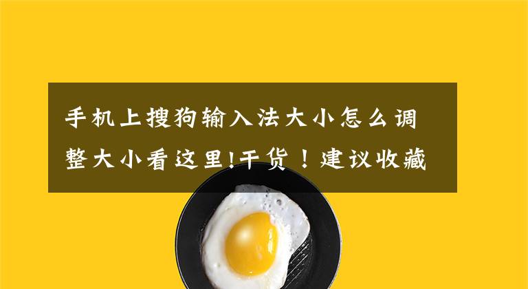 手机上搜狗输入法大小怎么调整大小看这里!干货！建议收藏 | 用户常见问题解答第一期文章配图