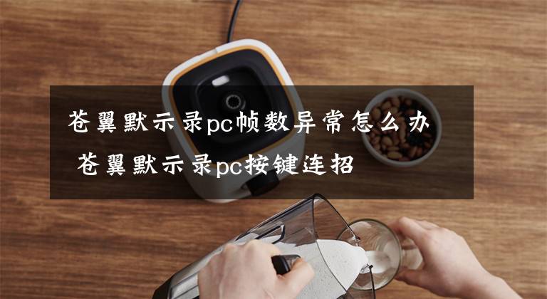 苍翼默示录pc帧数异常怎么办 苍翼默示录pc按键连招