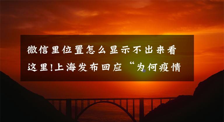 微信里位置怎么显示不出来看这里!上海发布回应“为何疫情数据中不公布感染者具体地址”