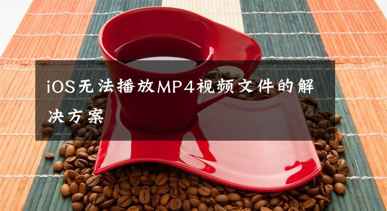 iOS无法播放MP4视频文件的解决方案文章配图
