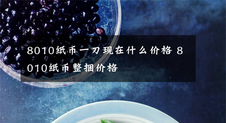 8010纸币一刀现在什么价格 8010纸币整捆价格文章配图