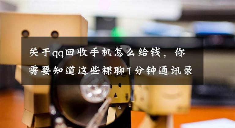 关于qq回收手机怎么给钱，你需要知道这些裸聊1分钟通讯录全泄露，剩下的只有被敲诈文章配图