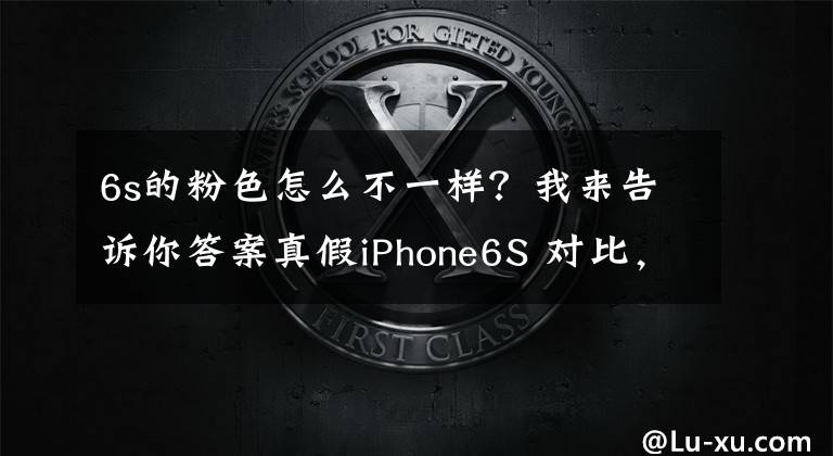 6s的粉色怎么不一样？我来告诉你答案真假iPhone6S 对比，傻傻分不清楚文章配图