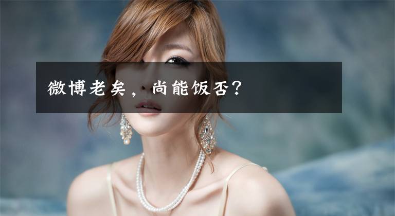 微博老矣，尚能饭否？文章配图