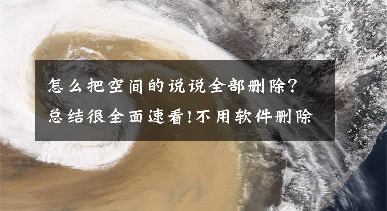 怎么把空间的说说全部删除？总结很全面速看!不用软件删除空间说说