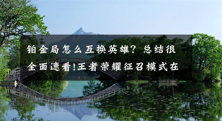 铂金局怎么互换英雄？总结很全面速看!王者荣耀征召模式在哪 征召模式怎么互换英雄