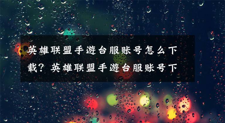 英雄联盟手游台服账号怎么下载？英雄联盟手游台服账号下载方法文章配图