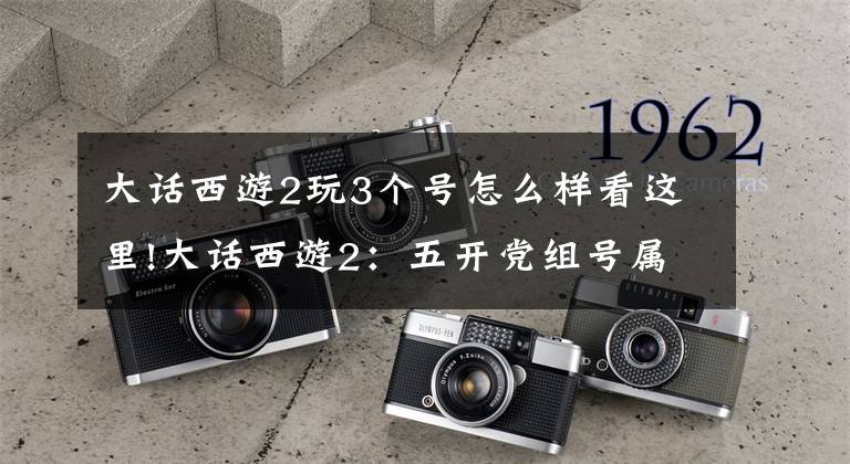 大话西游2玩3个号怎么样看这里!大话西游2：五开党组号属性曝光，女魔搭配堪称完美文章配图