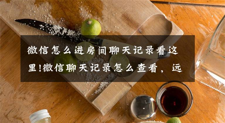 微信怎么进房间聊天记录看这里!微信聊天记录怎么查看，远程监控微信聊天记录文章配图